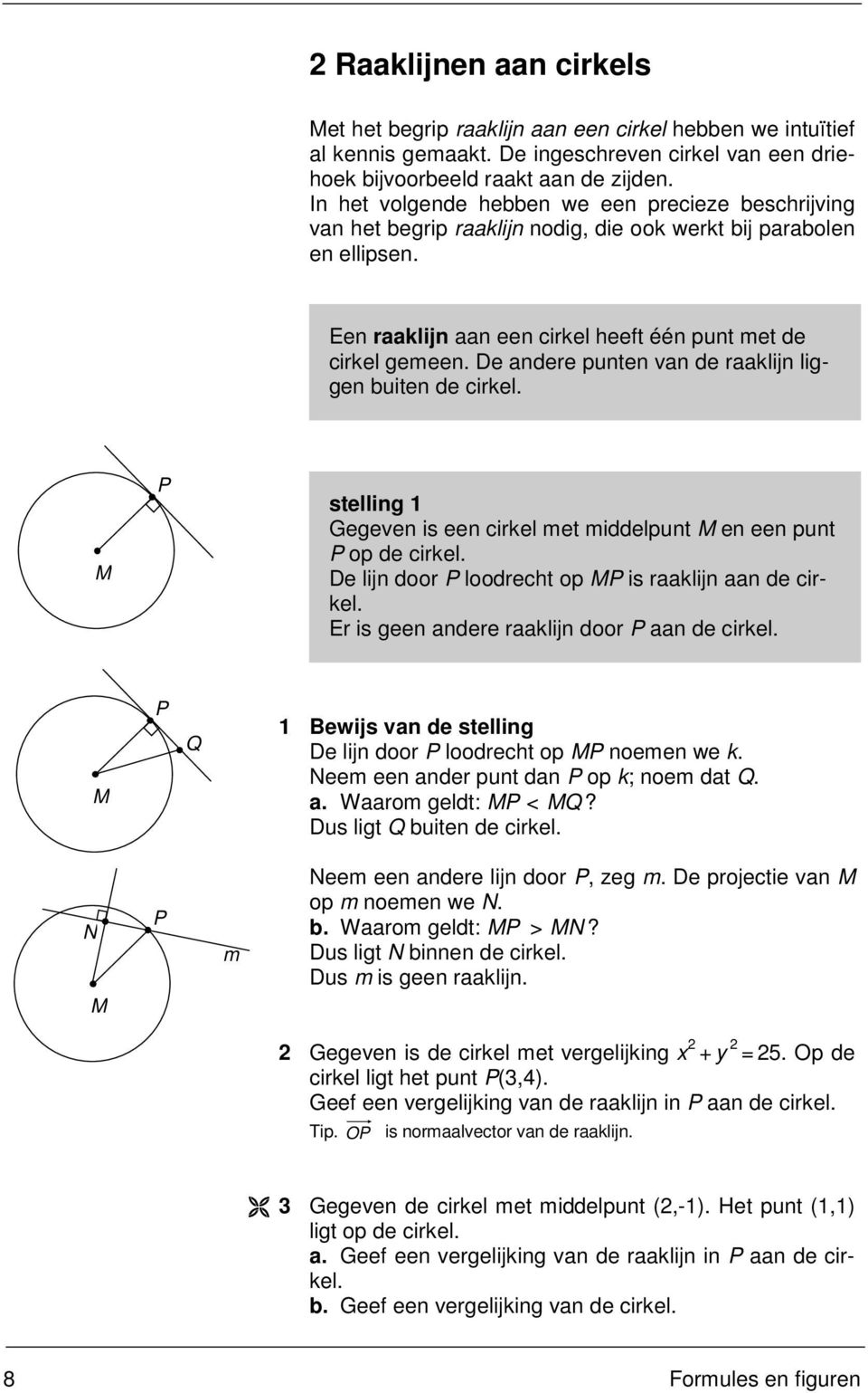 De andere punten van de raaklijn liggen buiten de cirkel. M P stelling 1 Gegeven is een cirkel met middelpunt M en een punt P op de cirkel. De lijn door P loodrecht op MP is raaklijn aan de cirkel.