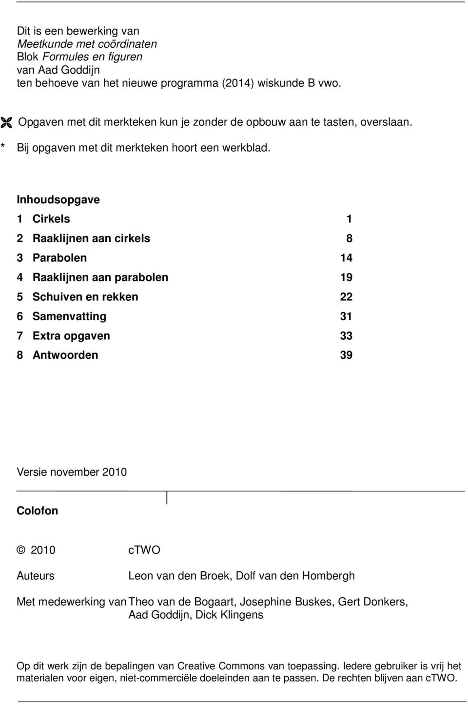 Inhoudsopgave 1 Cirkels 1 Raaklijnen aan cirkels 8 3 Parabolen 14 4 Raaklijnen aan parabolen 19 5 Schuiven en rekken 6 Samenvatting 31 7 Extra opgaven 33 8 Antwoorden 39 Versie november 010 Colofon