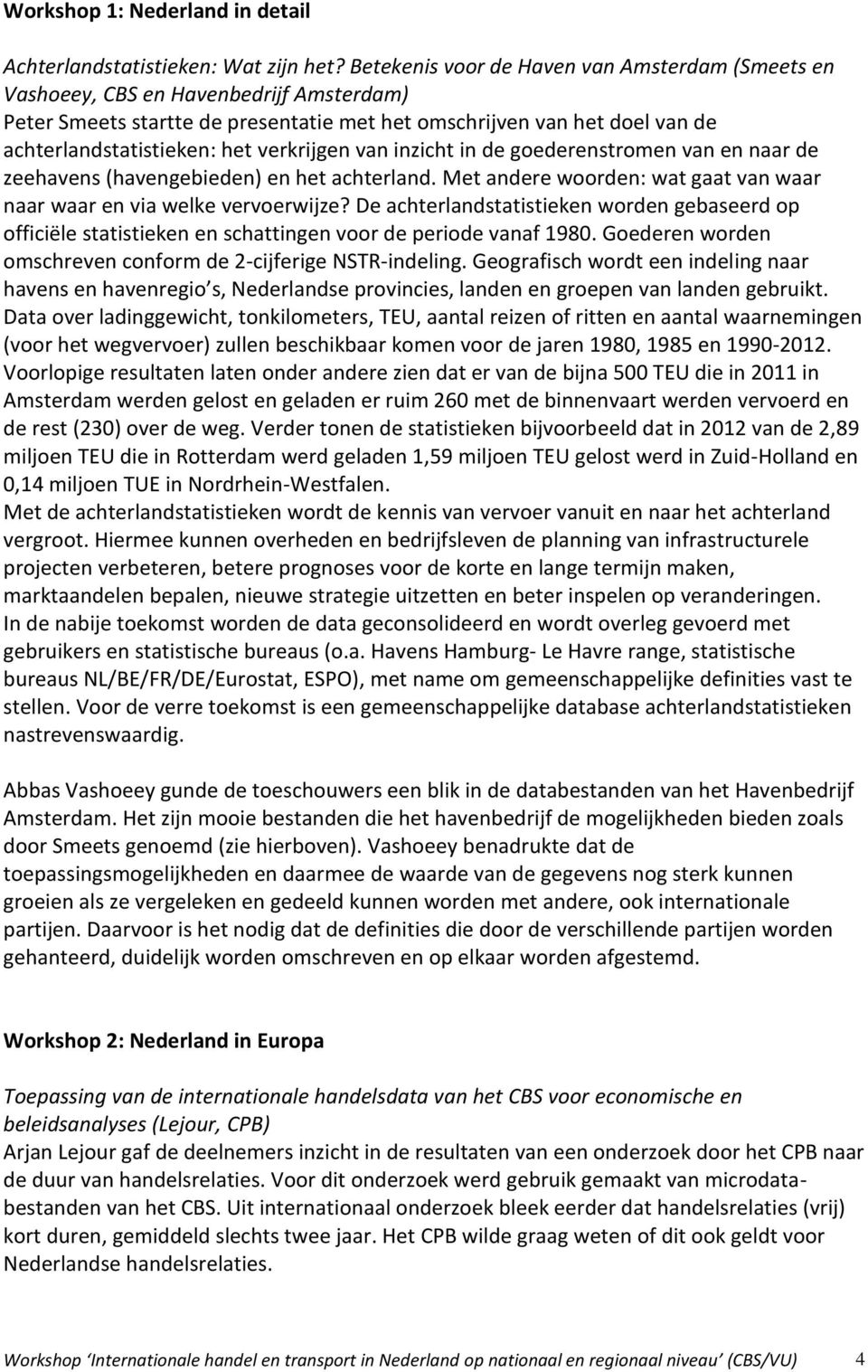 verkrijgen van inzicht in de goederenstromen van en naar de zeehavens (havengebieden) en het achterland. Met andere woorden: wat gaat van waar naar waar en via welke vervoerwijze?