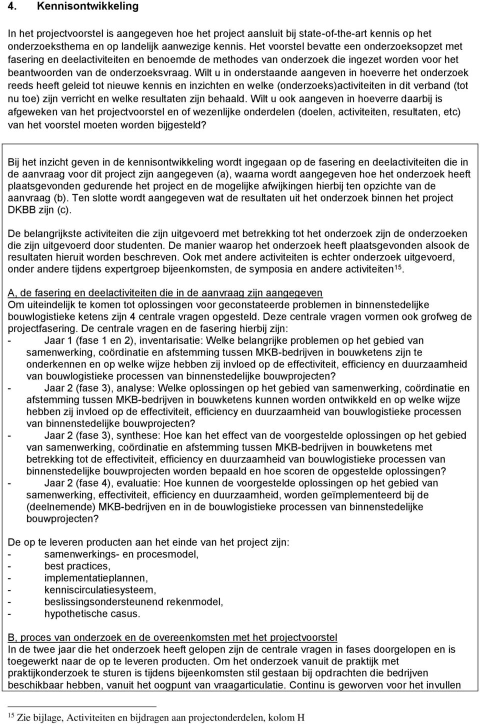 Wilt u in onderstaande aangeven in hoeverre het onderzoek reeds heeft geleid tot nieuwe kennis en inzichten en welke (onderzoeks)activiteiten in dit verband (tot nu toe) zijn verricht en welke