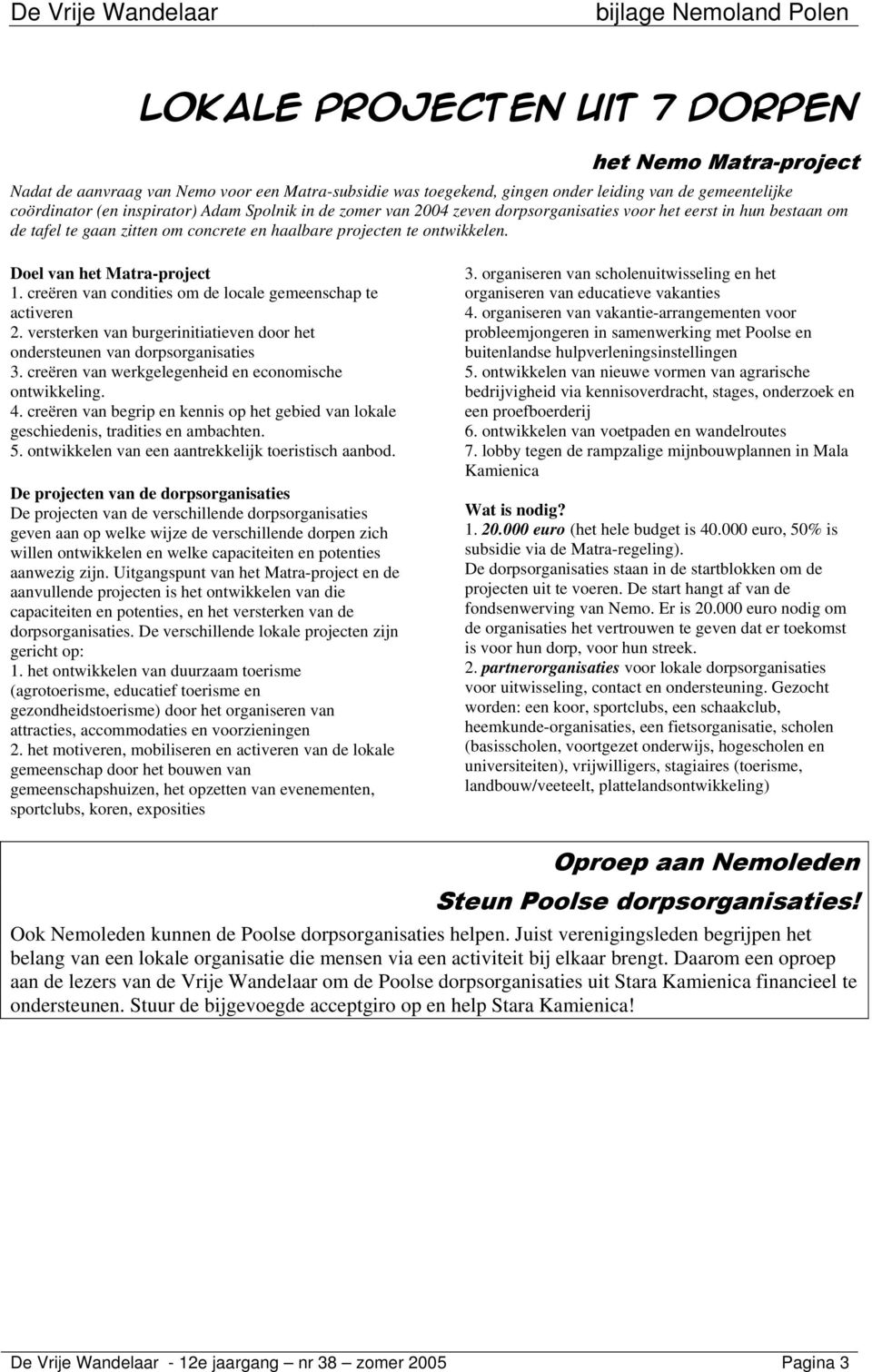 creëren van condities om de locale gemeenschap te activeren 2. versterken van burgerinitiatieven door het ondersteunen van dorpsorganisaties 3. creëren van werkgelegenheid en economische ontwikkeling.