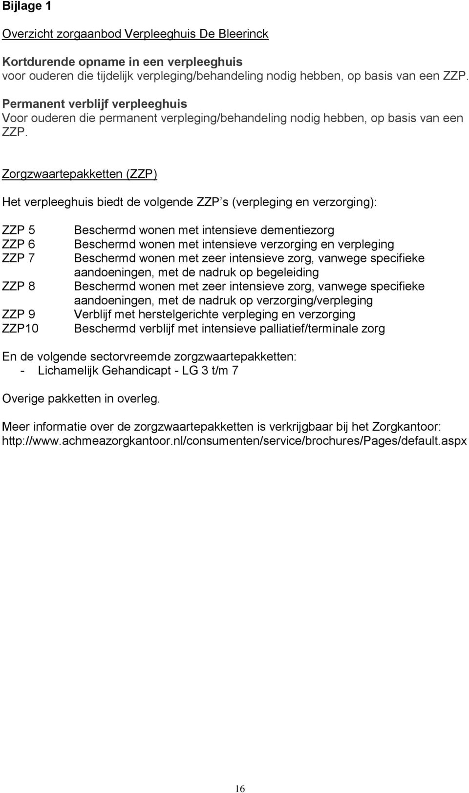 Zorgzwaartepakketten (ZZP) Het verpleeghuis biedt de volgende ZZP s (verpleging en verzorging): ZZP 5 ZZP 6 ZZP 7 ZZP 8 ZZP 9 ZZP10 Beschermd wonen met intensieve dementiezorg Beschermd wonen met