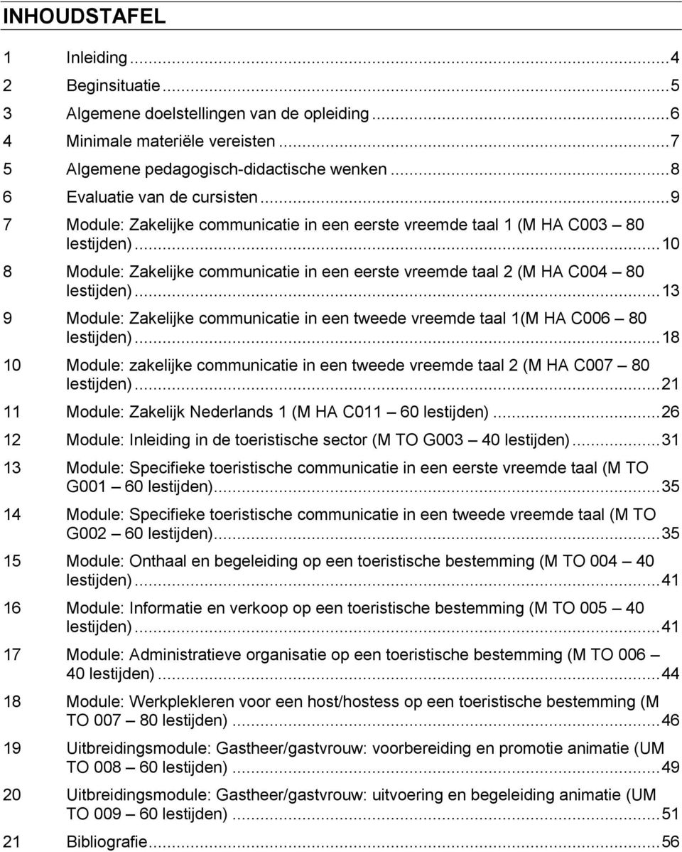 .. 10 8 Module: Zakelijke communicatie in een eerste vreemde taal 2 (M HA C004 80 lestijden)... 13 9 Module: Zakelijke communicatie in een tweede vreemde taal 1(M HA C006 80 lestijden).