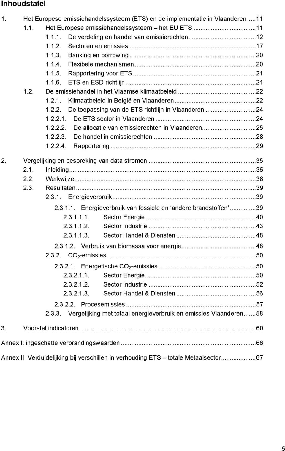 ..22 1.2.1. Klimaatbeleid in België en Vlaanderen...22 1.2.2. De toepassing van de ETS richtlijn in Vlaanderen...24 1.2.2.1. De ETS sector in Vlaanderen...24 1.2.2.2. De allocatie van emissierechten in Vlaanderen.