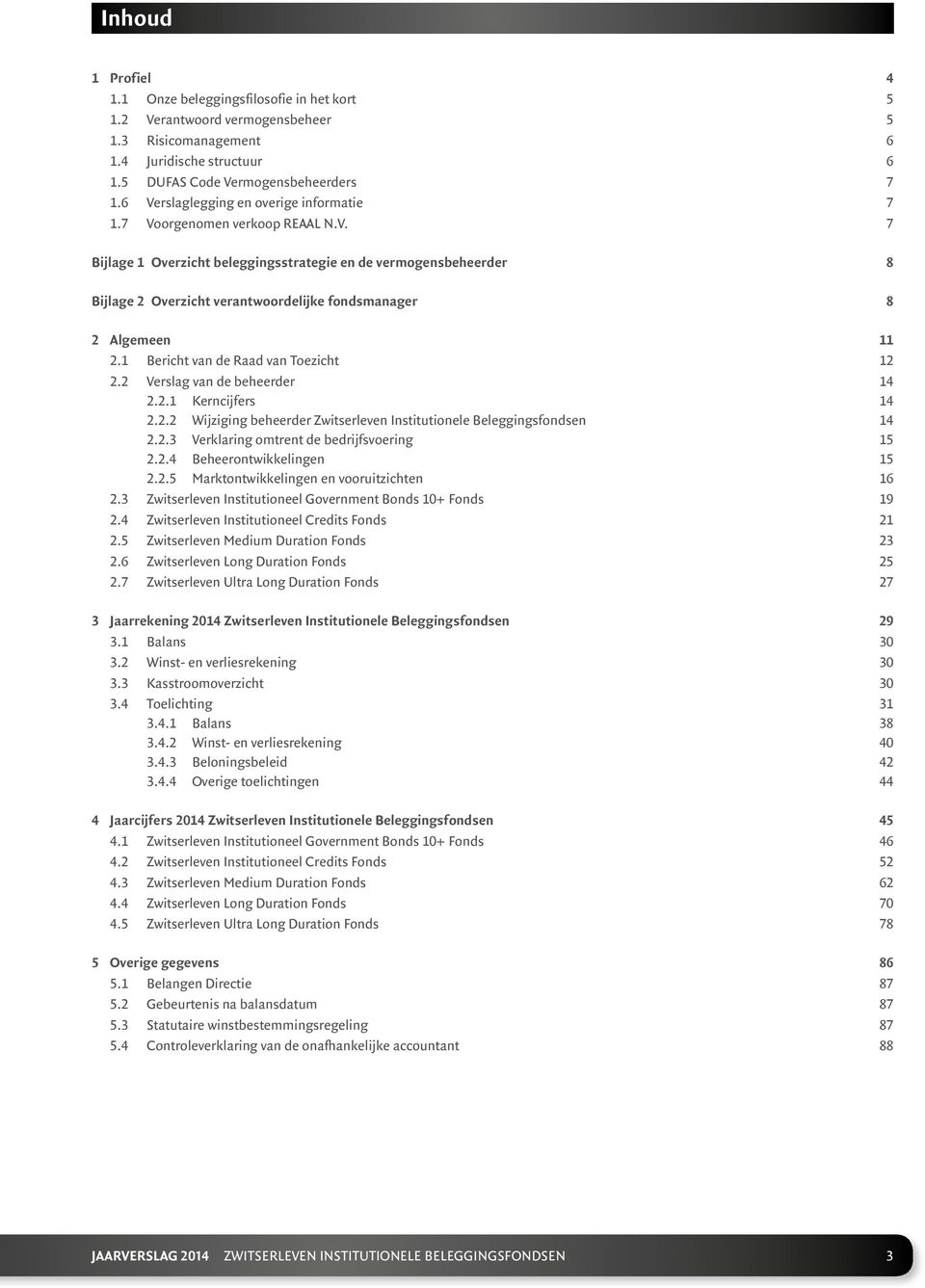 1 Bericht van de Raad van Toezicht 12 2.2 Verslag van de beheerder 14 2.2.1 Kerncijfers 14 2.2.2 Wijziging beheerder Zwitserleven Institutionele Beleggingsfondsen 14 2.2.3 Verklaring omtrent de bedrijfsvoering 15 2.