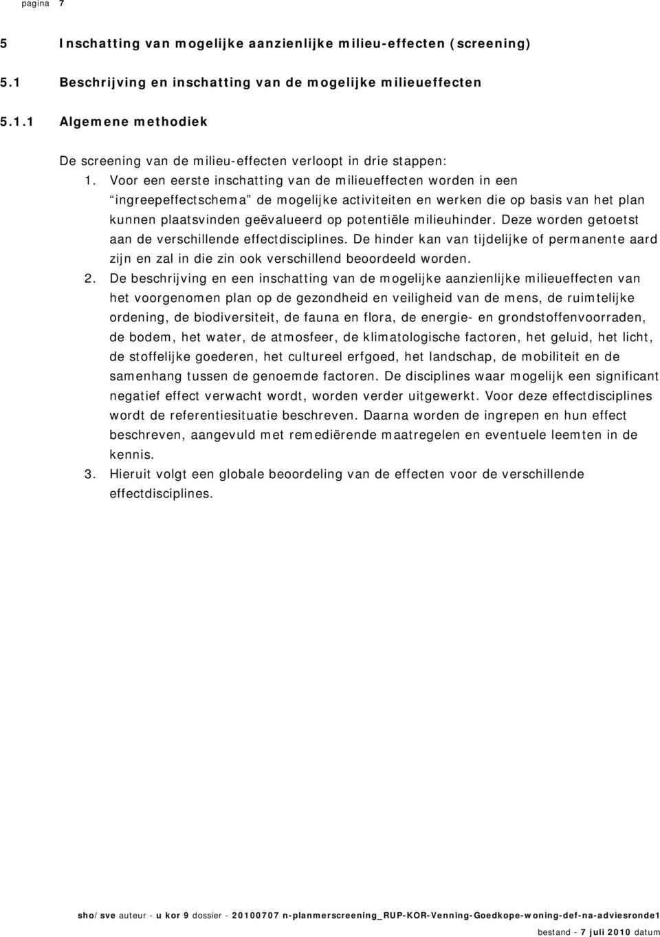 milieuhinder. Deze worden getoetst aan de verschillende effectdisciplines. De hinder kan van tijdelijke of permanente aard zijn en zal in die zin ook verschillend beoordeeld worden. 2.