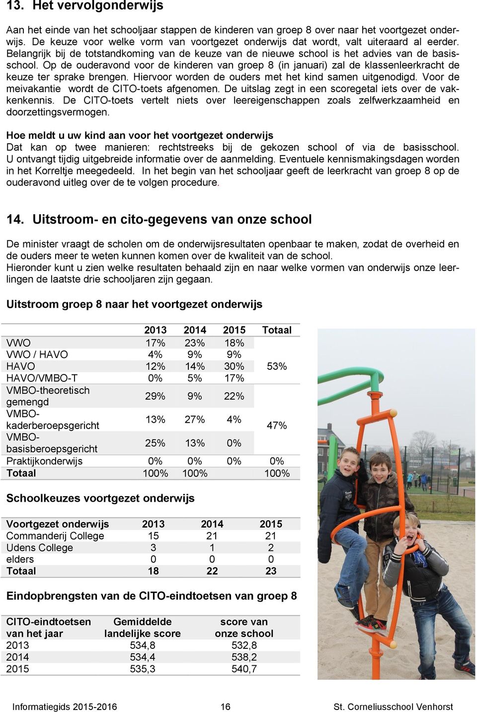 Op de ouderavond voor de kinderen van groep 8 (in januari) zal de klassenleerkracht de keuze ter sprake brengen. Hiervoor worden de ouders met het kind samen uitgenodigd.