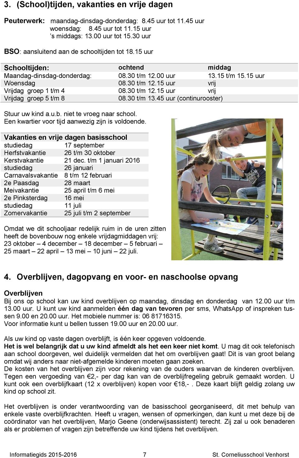 30 t/m 12.15 uur vrij Vrijdag groep 5 t/m 8 08.30 t/m 13.45 uur (continurooster) Stuur uw kind a.u.b. niet te vroeg naar school. Een kwartier voor tijd aanwezig zijn is voldoende.