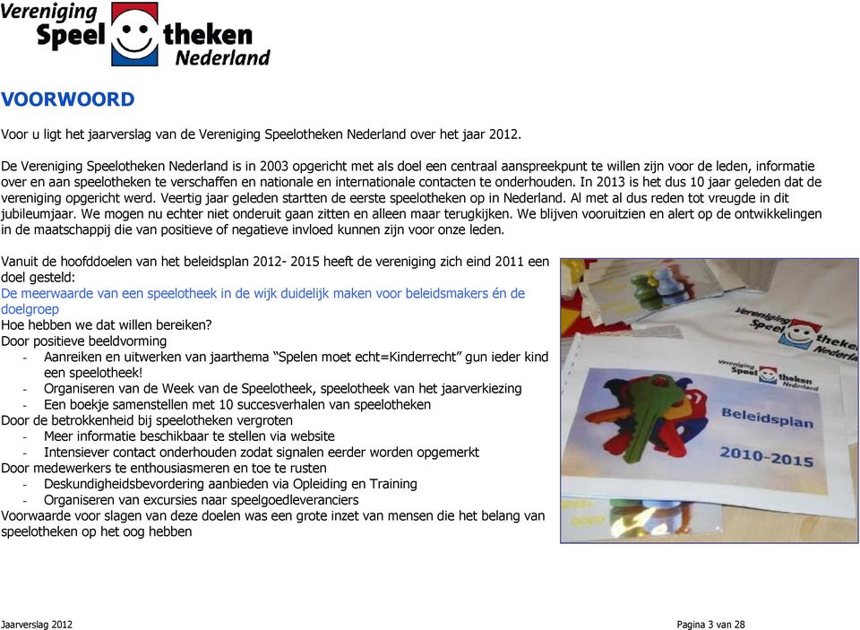 internationale contacten te onderhouden. In 2013 is het dus 10 jaar geleden dat de vereniging opgericht werd. Veertig jaar geleden startten de eerste speelotheken op in Nederland.