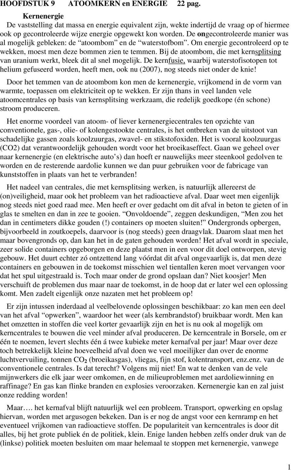 De ongecontroleerde manier was al mogelijk gebleken: de atoombom en de waterstofbom. Om energie gecontroleerd op te wekken, moest men deze bommen zien te temmen.