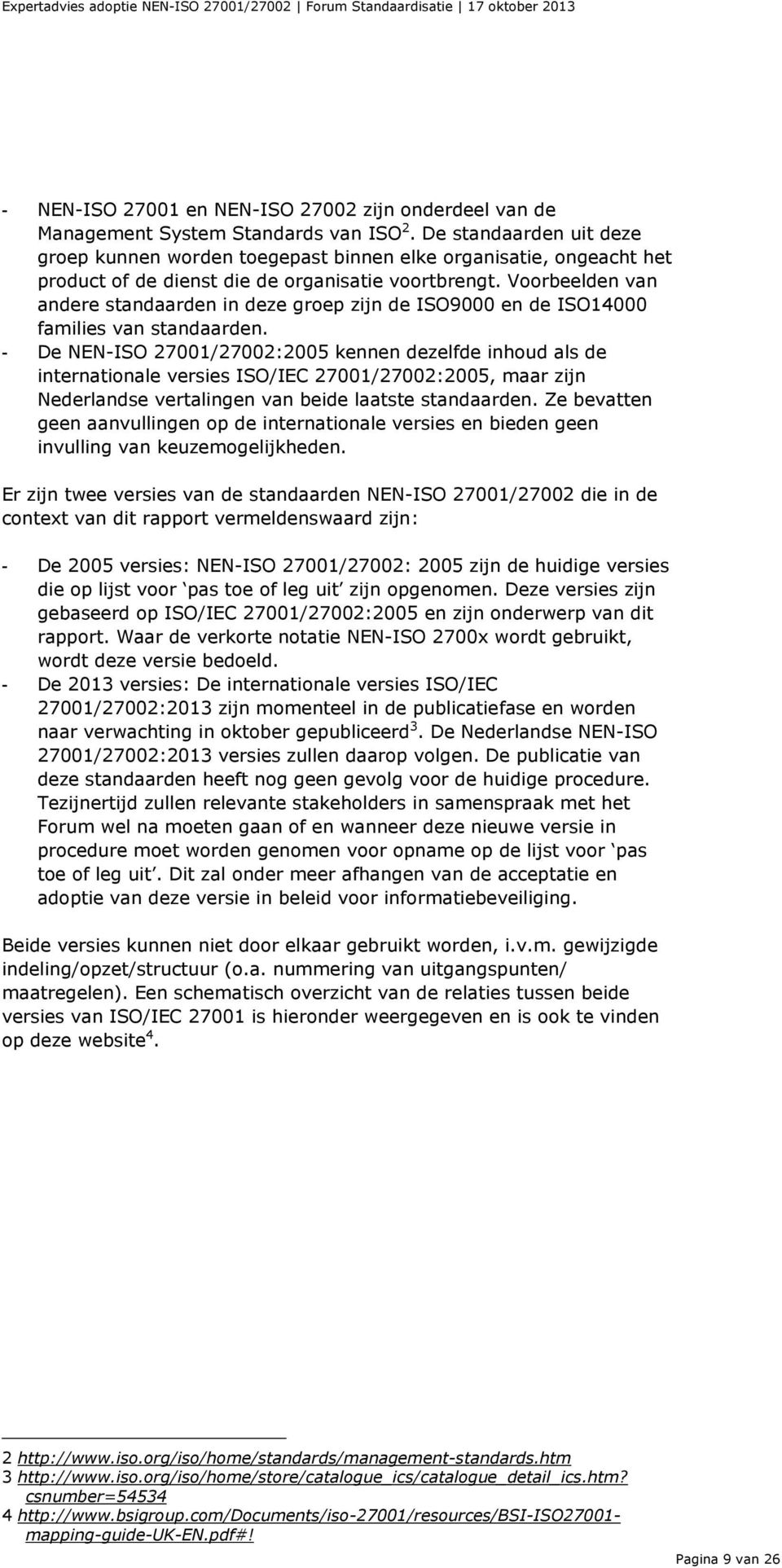 Voorbeelden van andere standaarden in deze groep zijn de ISO9000 en de ISO14000 families van standaarden.