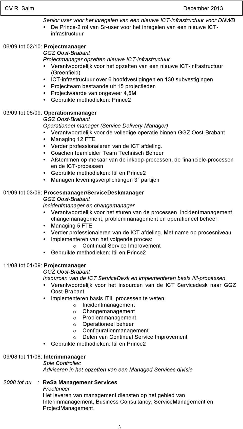 Projectteam bestaande uit 15 projectleden Projectwaarde van ongeveer 4,5M 03/09 tot 06/09: Operationsmanager Operationeel manager (Service Delivery Manager) Verantwoordelijk voor de volledige