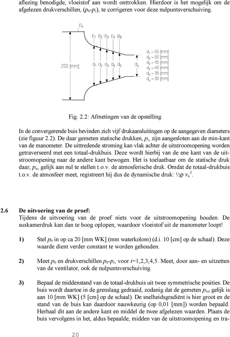 De daar gemeten statische drukken, p i, zijn aangesloten aan de min-kant van de manometer. De uittredende stroming kan vlak achter de uitstroomopening worden getraverseerd met een totaal-drukbuis.