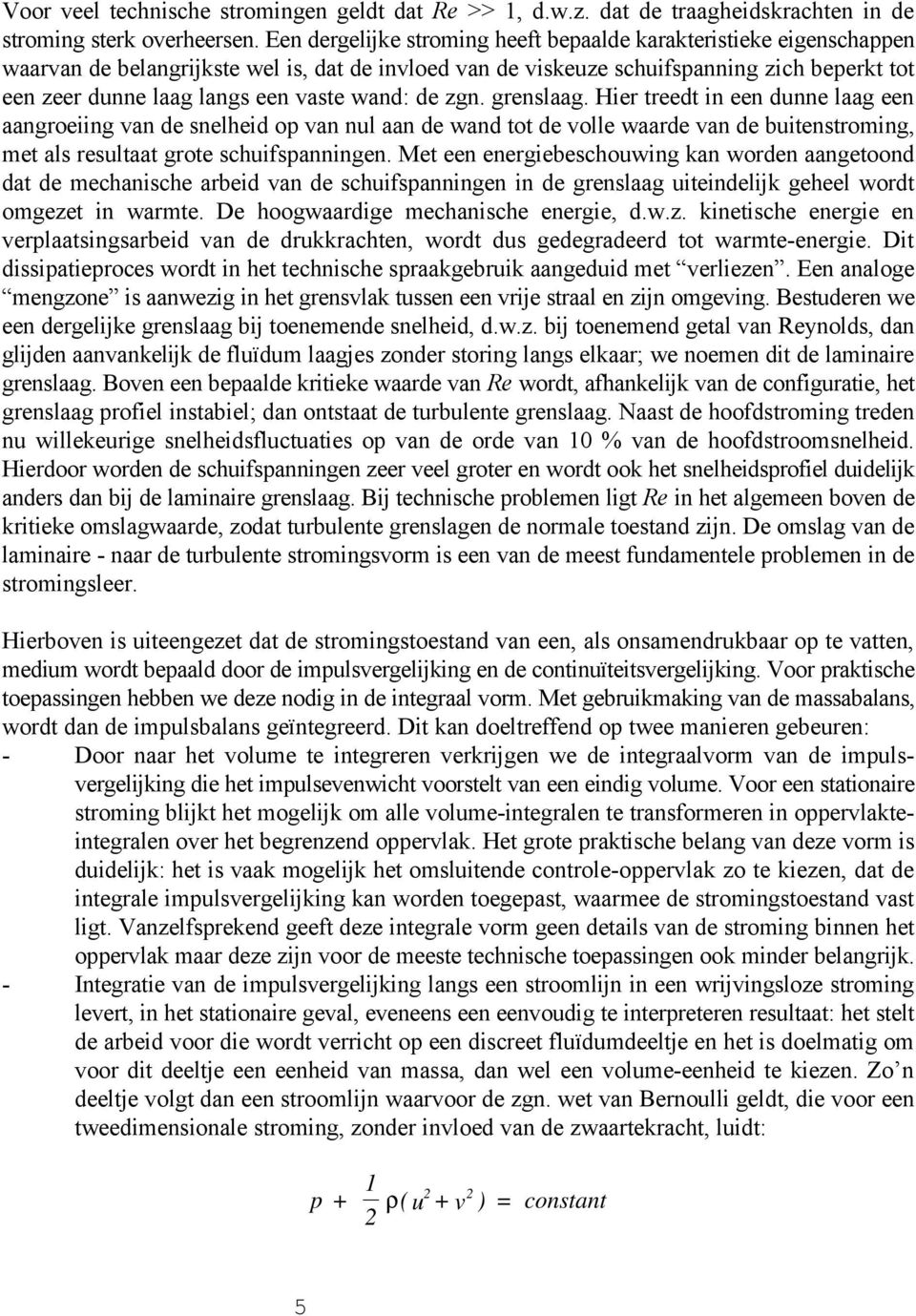 vaste wand: de zgn. grenslaag. Hier treedt in een dunne laag een aangroeiing van de snelheid op van nul aan de wand tot de volle waarde van de buitenstroming, met als resultaat grote schuifspanningen.