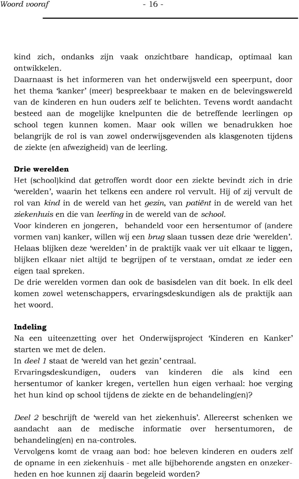 Tevens w ordt a an d ach t besteed aan de mogelijke k nelpunten die de betreffende leerlingen op school tegen k u n n en kom en.