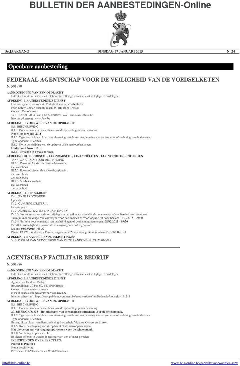 be Internet adres(sen): www.favv.be Novell onderhoud 2015 Type opdracht: Diensten. Onderhoud Novell 2015 II.1.8. Verdeling in percelen: Neen. III.2.1. Persoonlijke situatie van ondernemers: zie lastenboek III.