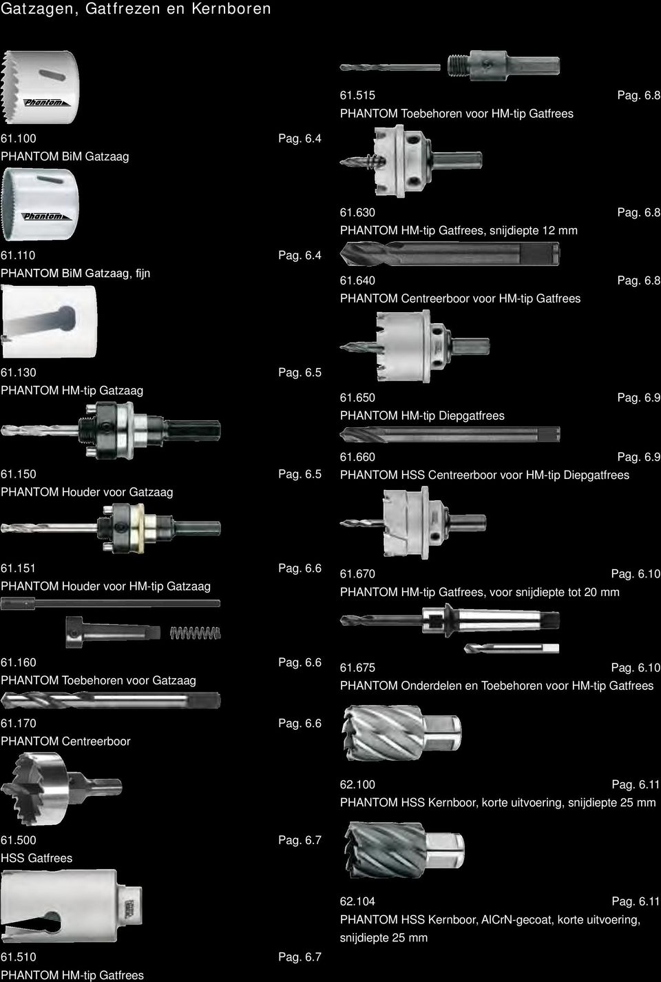151 Pag. 6.6 PHANTOM Houder voor HM-tip Gatzaag 61.670 Pag. 6.10 PHANTOM HM-tip Gatfrees, voor snijdiepte tot 20 mm 61.160 Pag. 6.6 PHANTOM Toebehoren voor Gatzaag 61.675 Pag. 6.10 PHANTOM Onderdelen en Toebehoren voor HM-tip Gatfrees 61.