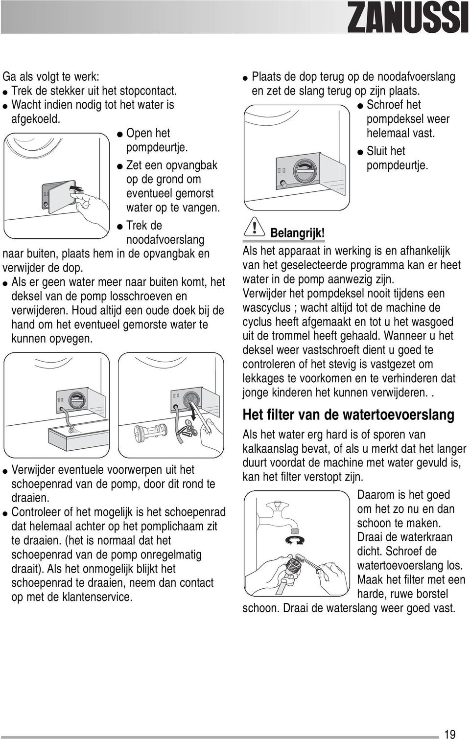 Houd altijd een oude doek bij de hand om het eventueel gemorste water te kunnen opvegen. Verwijder eventuele voorwerpen uit het schoepenrad van de pomp, door dit rond te draaien.