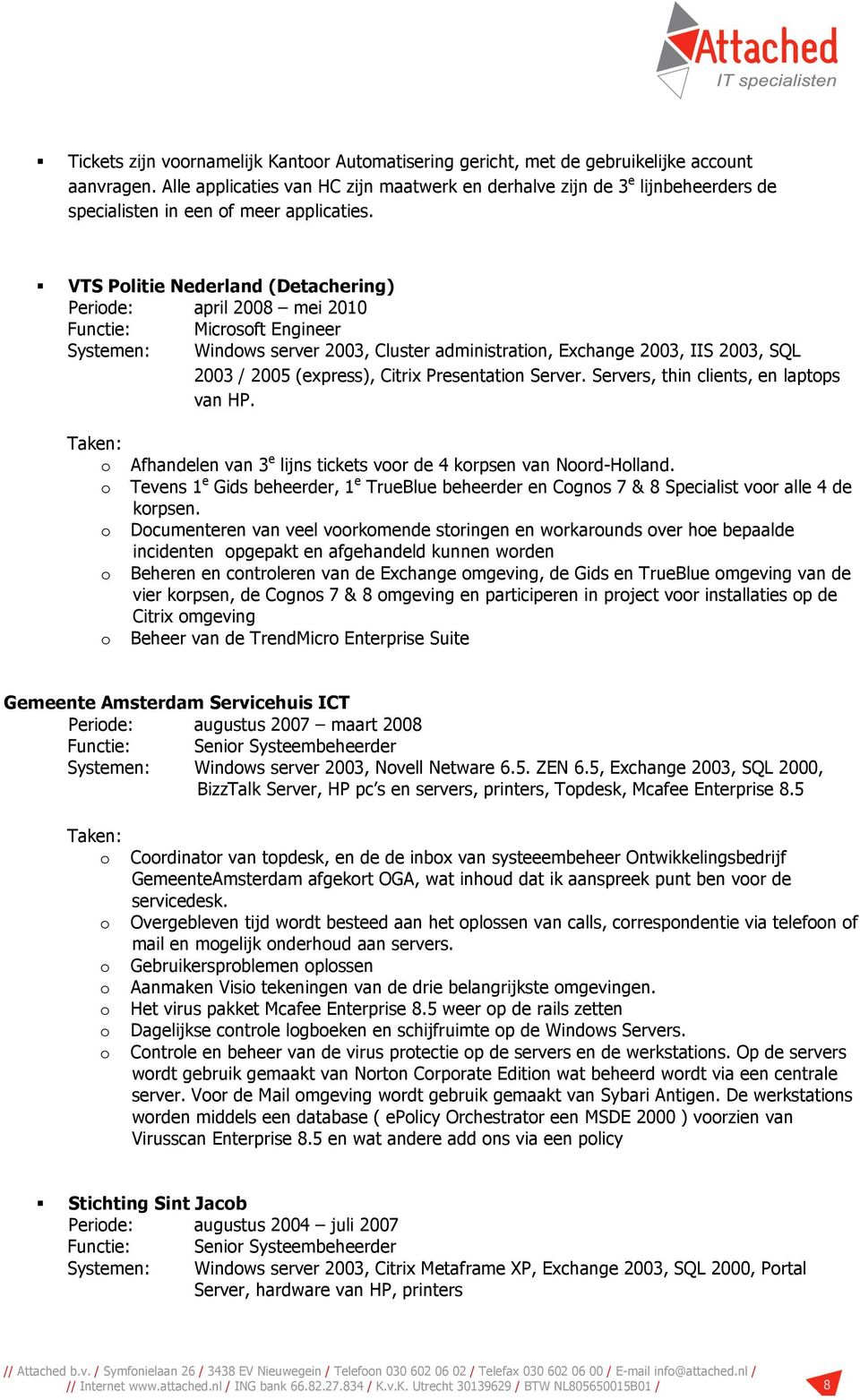 VTS Plitie Nederland (Detachering) Peride: april 2008 mei 2010 Functie: Micrsft Engineer Systemen: Windws server 2003, Cluster administratin, Exchange 2003, IIS 2003, SQL 2003 / 2005 (express),