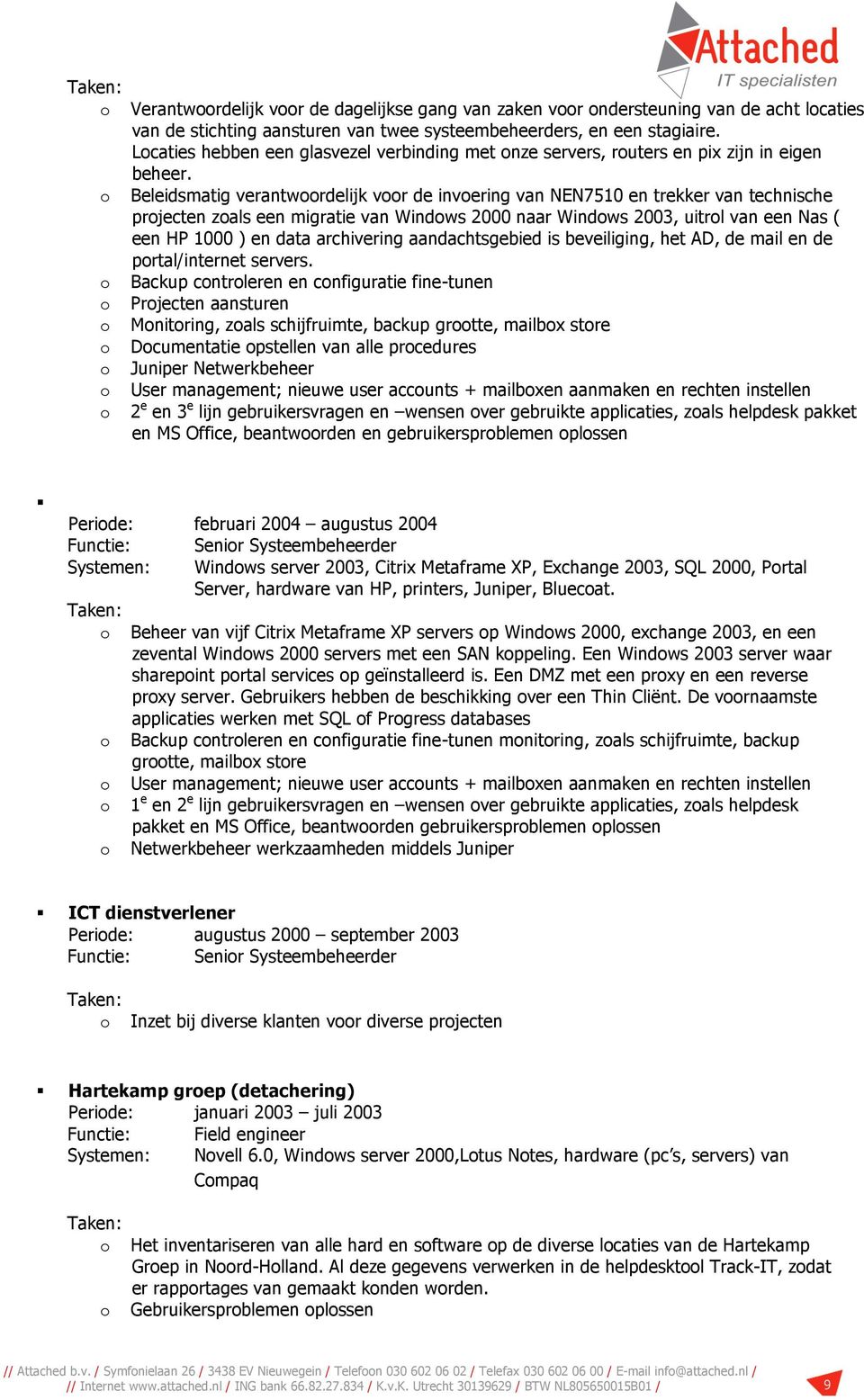 Beleidsmatig verantwrdelijk vr de invering van NEN7510 en trekker van technische prjecten zals een migratie van Windws 2000 naar Windws 2003, uitrl van een Nas ( een HP 1000 ) en data archivering