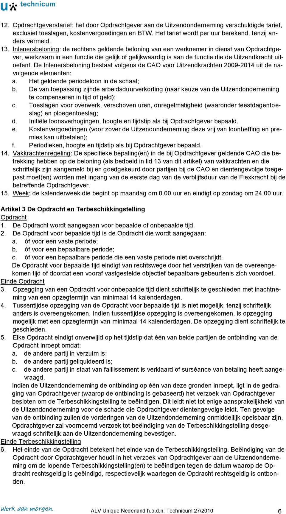 Inlenersbeloning: de rechtens geldende beloning van een werknemer in dienst van Opdrachtgever, werkzaam in een functie die gelijk of gelijkwaardig is aan de functie die de Uitzendkracht uitoefent.