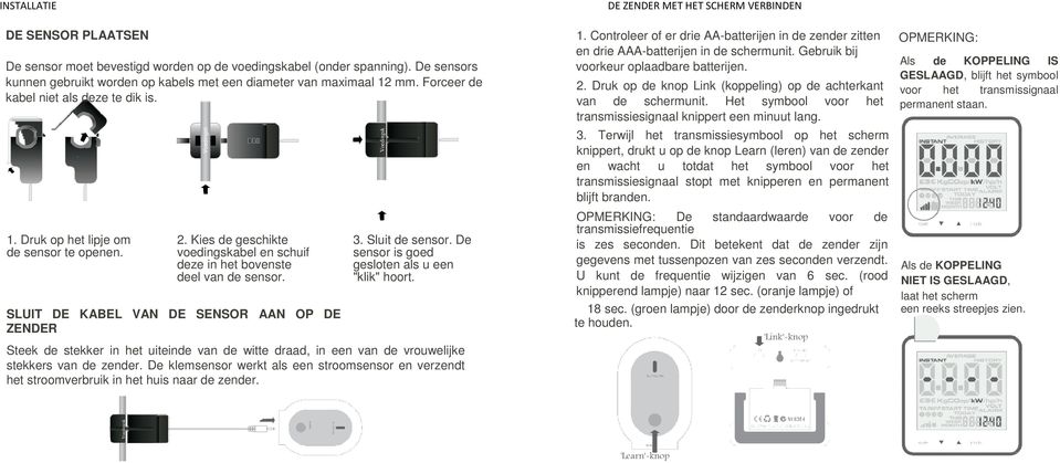 Kies de geschikte voedingskabel en schuif deze in het bovenste deel van de sensor. SLUIT DE KABEL VAN DE SENSOR AAN OP DE ZENDER Voedingsk abel 3. Sluit de sensor.