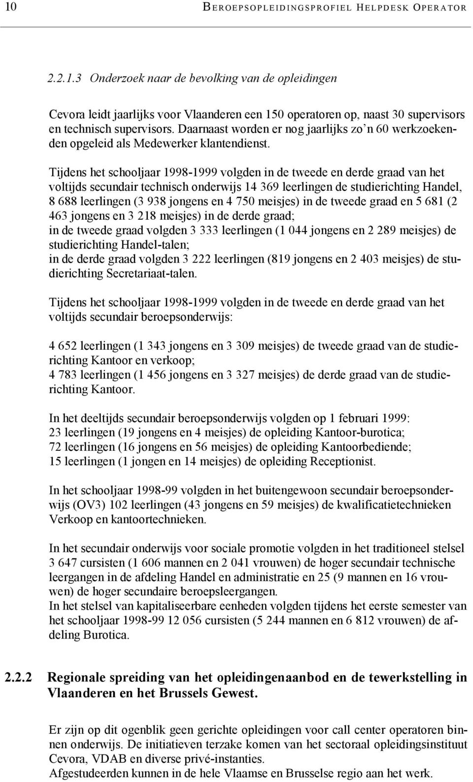 Tijdens het schooljaar 1998-1999 volgden in de tweede en derde graad van het voltijds secundair technisch onderwijs 14 369 leerlingen de studierichting Handel, 8 688 leerlingen (3 938 jongens en 4