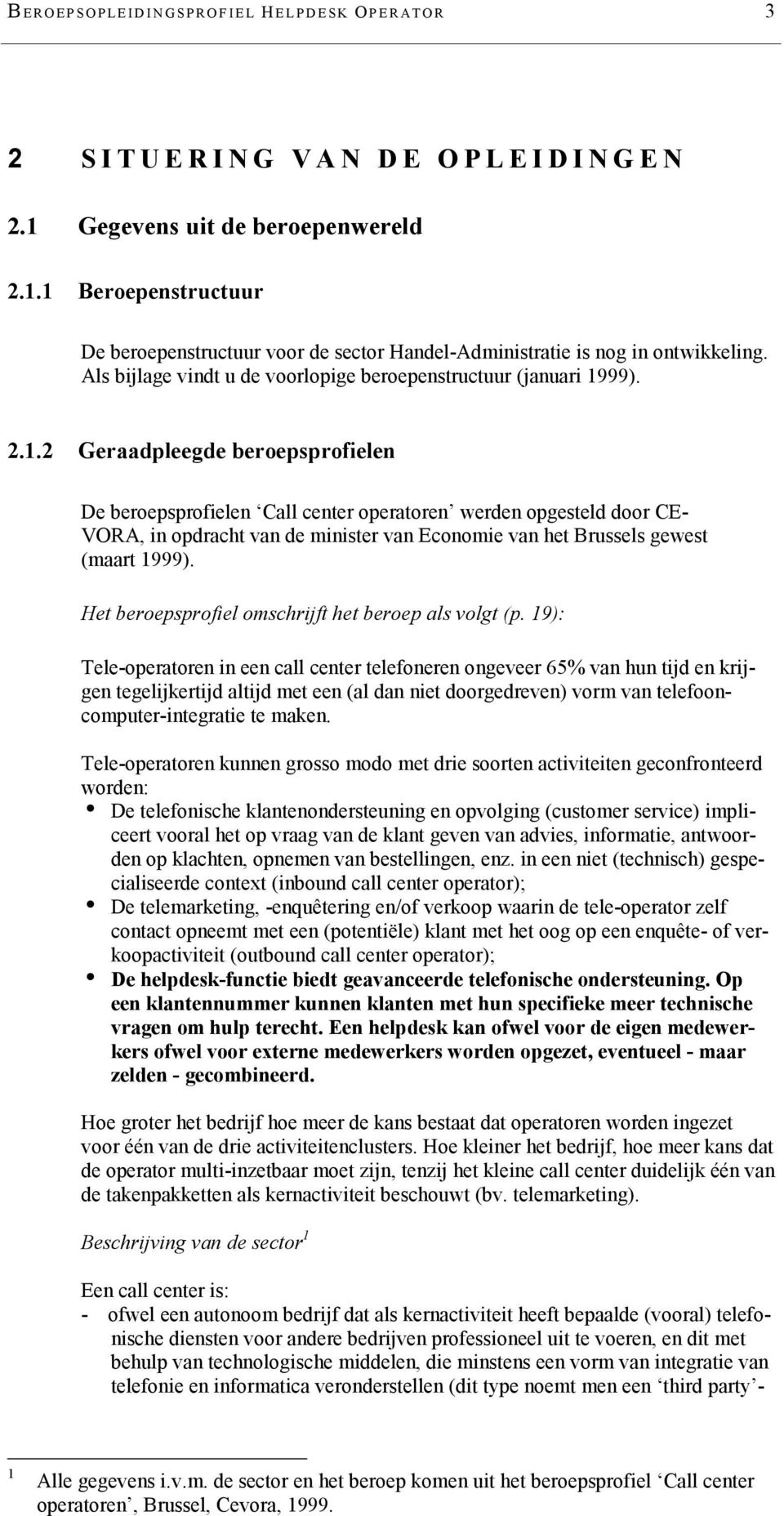 99). 2.1.2 Geraadpleegde beroepsprofielen De beroepsprofielen Call center operatoren werden opgesteld door CE- VORA, in opdracht van de minister van Economie van het Brussels gewest (maart 1999).