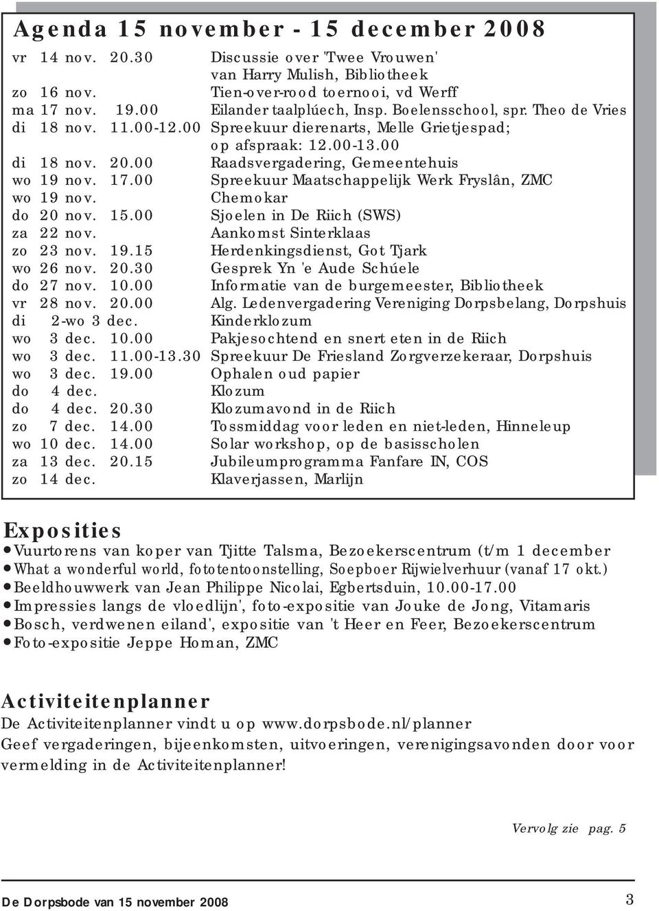 00 Raadsvergadering, Gemeentehuis wo 19 nov. 17.00 Spreekuur Maatschappelijk Werk Fryslân, ZMC wo 19 nov. Chemokar do 20 nov. 15.00 Sjoelen in De Riich (SWS) za 22 nov. Aankomst Sinterklaas zo 23 nov.