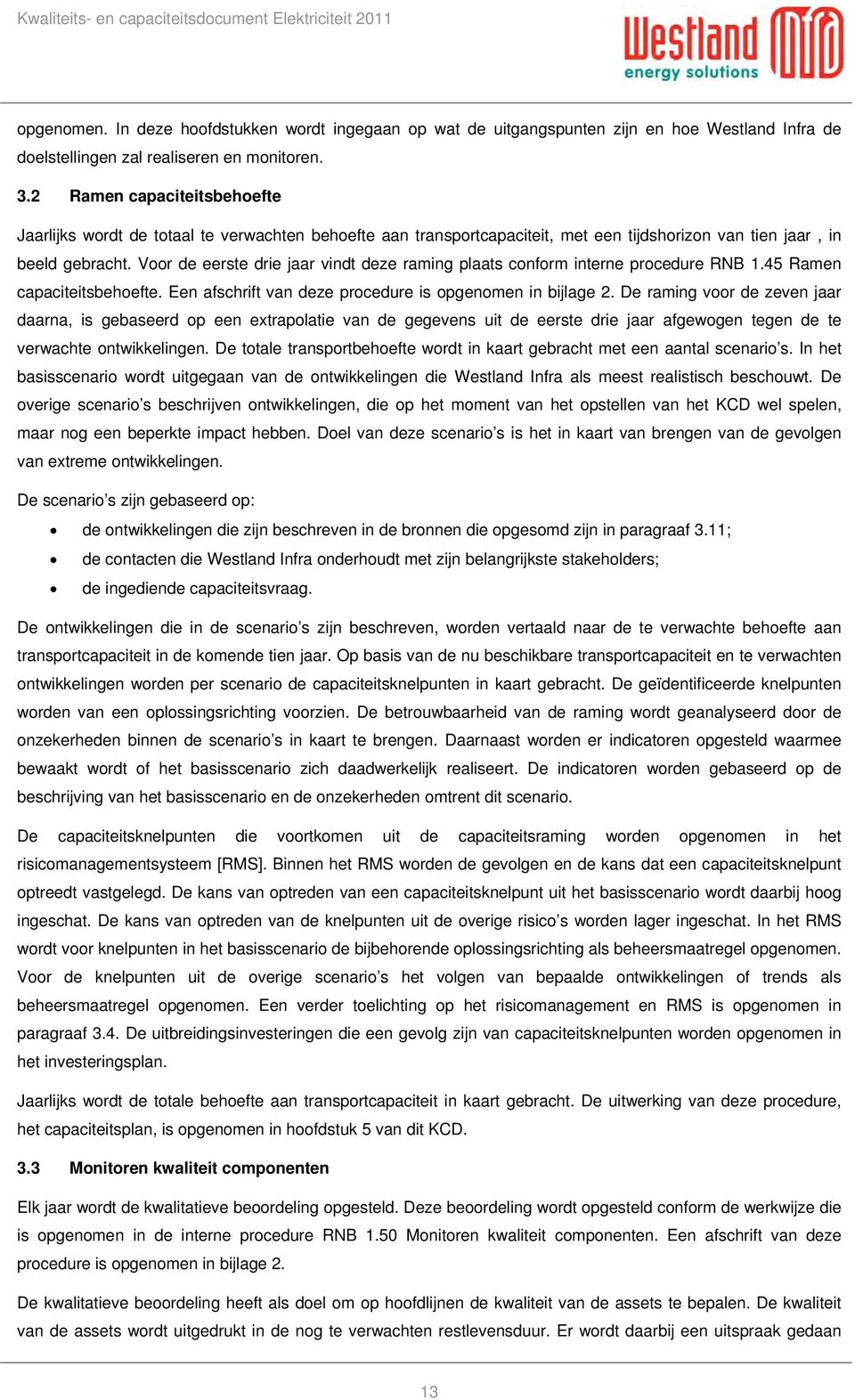 Voor de eerste drie jaar vindt deze raming plaats conform interne procedure RNB 1.45 Ramen capaciteitsbehoefte. Een afschrift van deze procedure is opgenomen in bijlage 2.