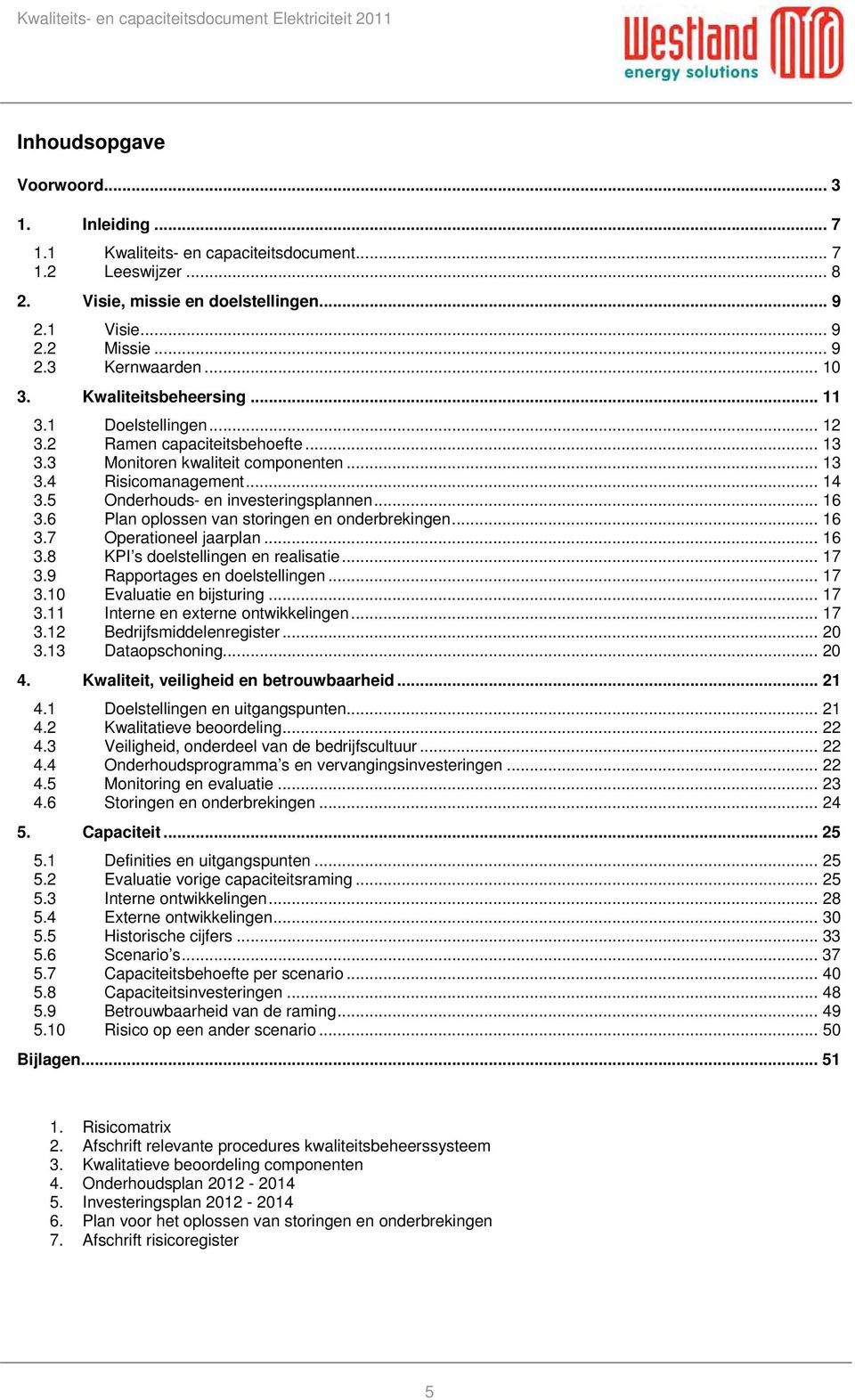 5 Onderhouds- en investeringsplannen... 16 3.6 Plan oplossen van storingen en onderbrekingen... 16 3.7 Operationeel jaarplan... 16 3.8 KPI s doelstellingen en realisatie... 17 3.