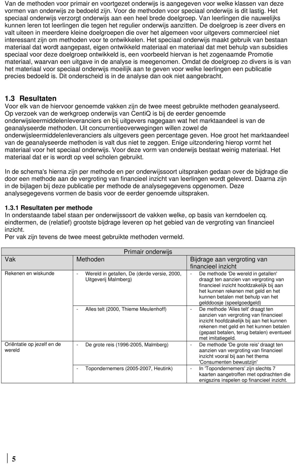 De doelgroep is zeer diers en alt uiteen in meerdere kleine doelgroepen die oer het algemeen oor uitgeers commercieel niet interessant zijn om methoden oor te ontwikkelen.