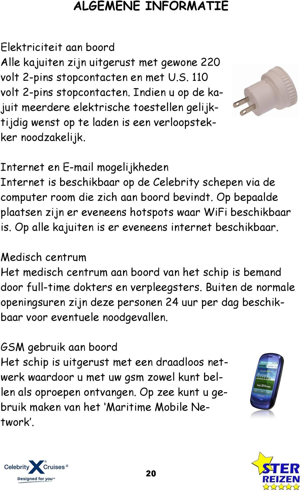 Internet en E-mail mogelijkheden Internet is beschikbaar op de Celebrity schepen via de computer room die zich aan boord bevindt.