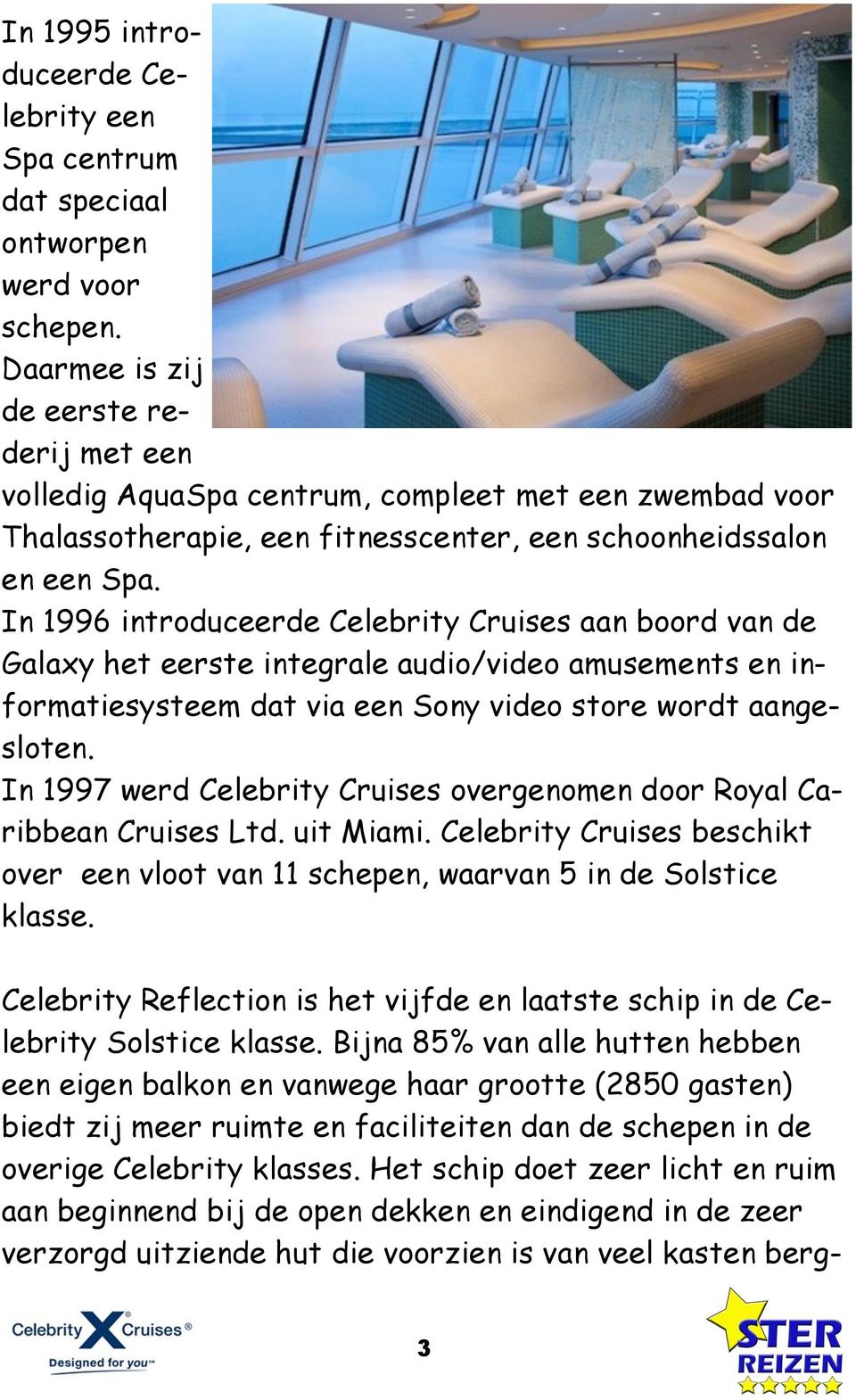 In 1996 introduceerde Celebrity Cruises aan boord van de Galaxy het eerste integrale audio/video amusements en informatiesysteem dat via een Sony video store wordt aangesloten.