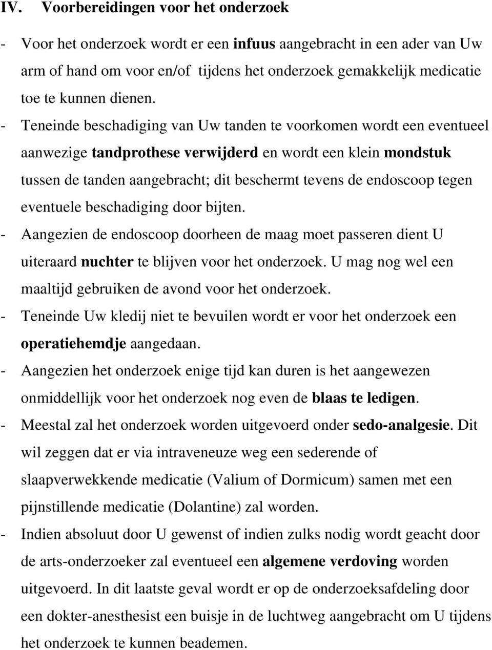 - Teneinde beschadiging van Uw tanden te voorkomen wordt een eventueel aanwezige tandprothese verwijderd en wordt een klein mondstuk tussen de tanden aangebracht; dit beschermt tevens de endoscoop