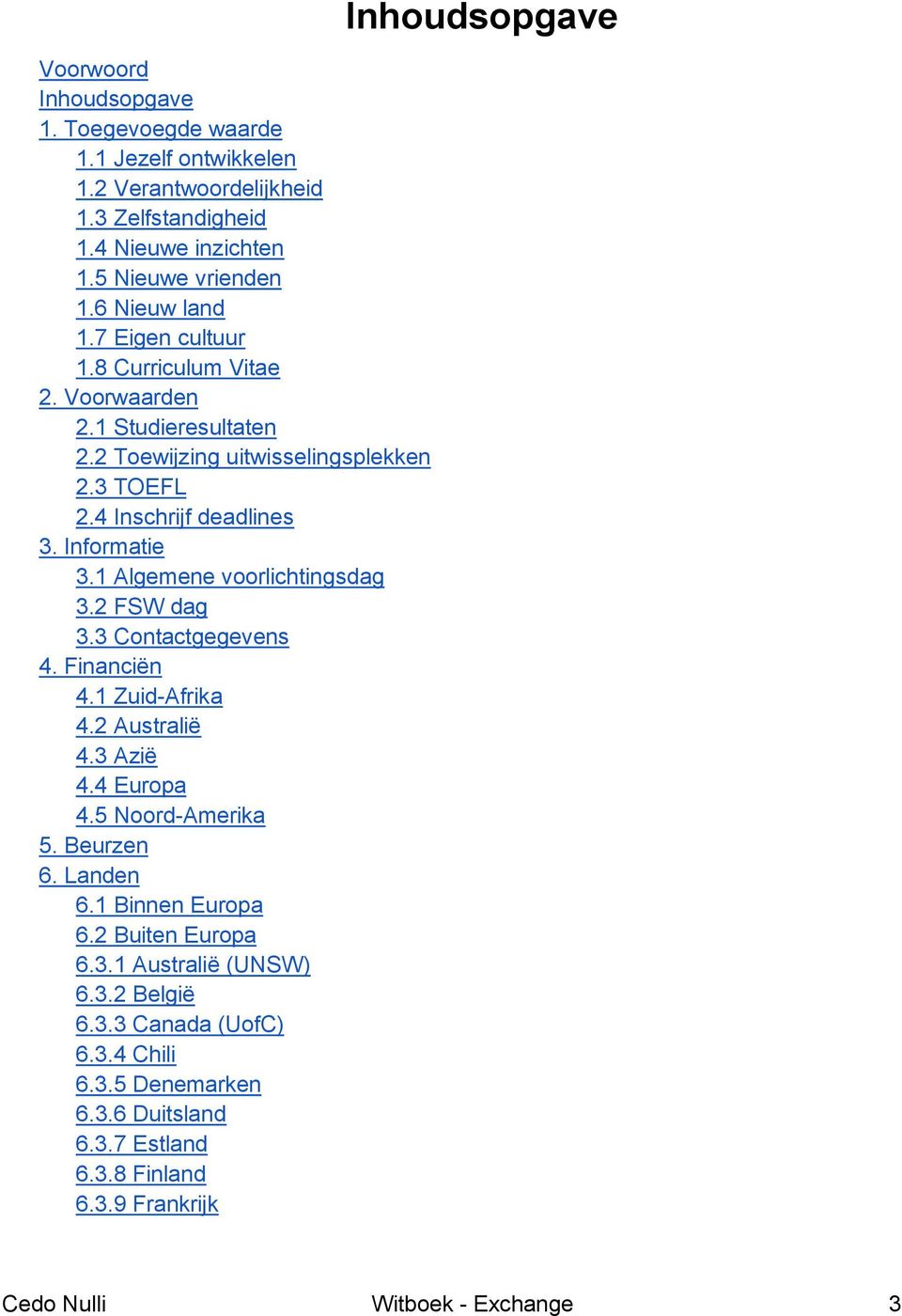 1 Algemene voorlichtingsdag 3.2 FSW dag 3.3 Contactgegevens 4. Financiën 4.1 Zuid-Afrika 4.2 Australië 4.3 Azië 4.4 Europa 4.5 Noord-Amerika 5. Beurzen 6. Landen 6.