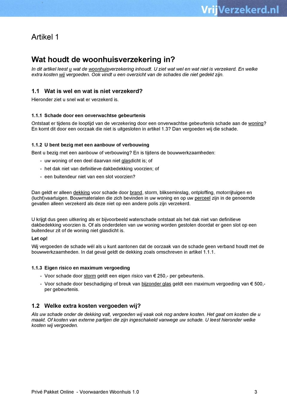 1 Wat is wel en wat is niet verzekerd? Hieronder ziet u snel wat er verzekerd is. 1.1.1 Schade door een onverwachtse gebeurtenis Ontstaat er tijdens de looptijd van de verzekering door een onverwachtse gebeurtenis schade aan de woning?