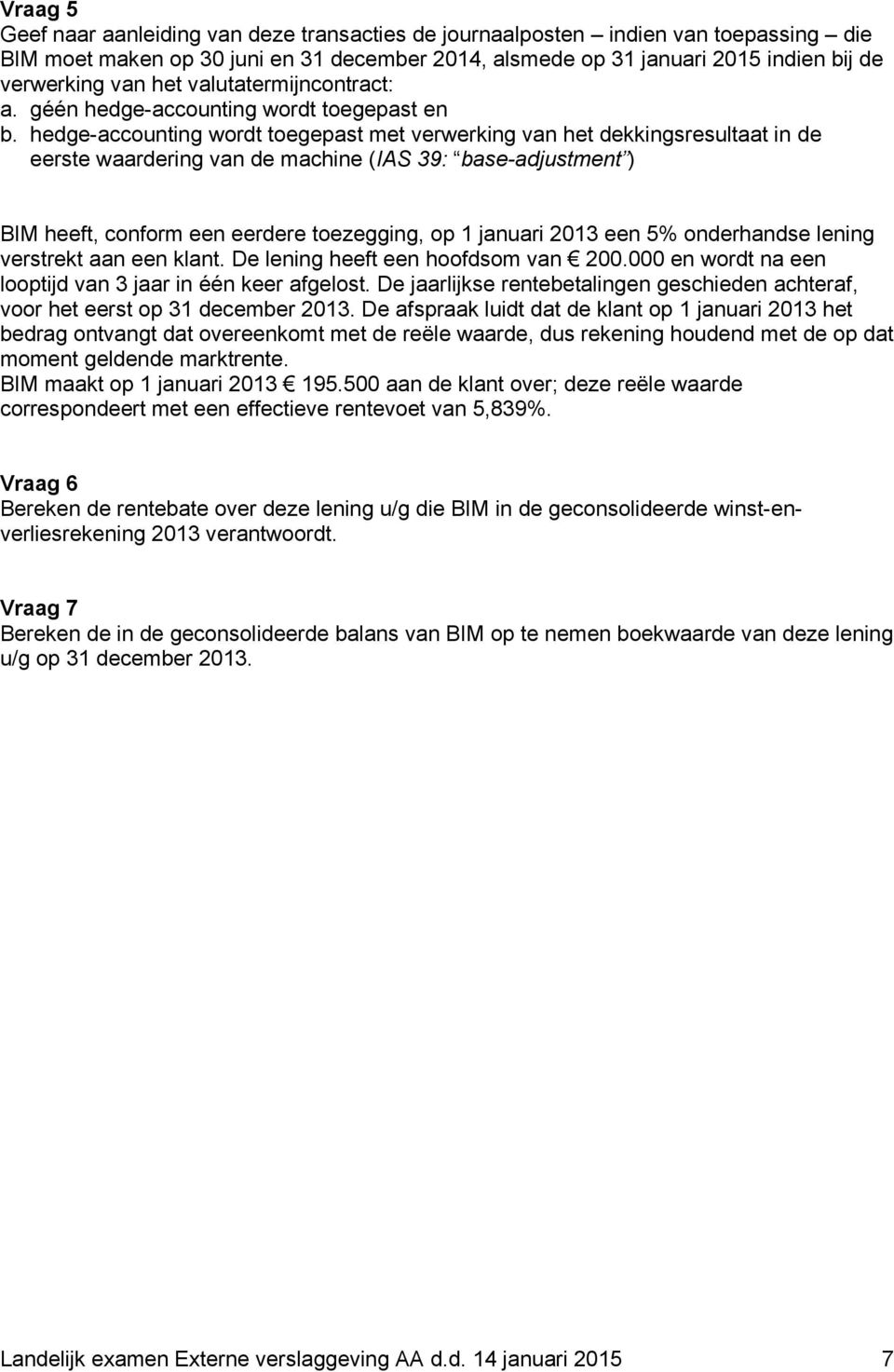 hedge-accounting wordt toegepast met verwerking van het dekkingsresultaat in de eerste waardering van de machine (IAS 39: base-adjustment ) BIM heeft, conform een eerdere toezegging, op 1 januari