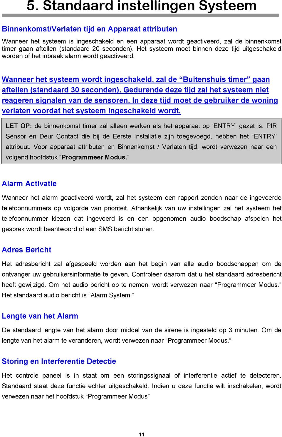 Wanneer het systeem wordt ingeschakeld, zal de Buitenshuis timer gaan aftellen (standaard 30 seconden). Gedurende deze tijd zal het systeem niet reageren signalen van de sensoren.