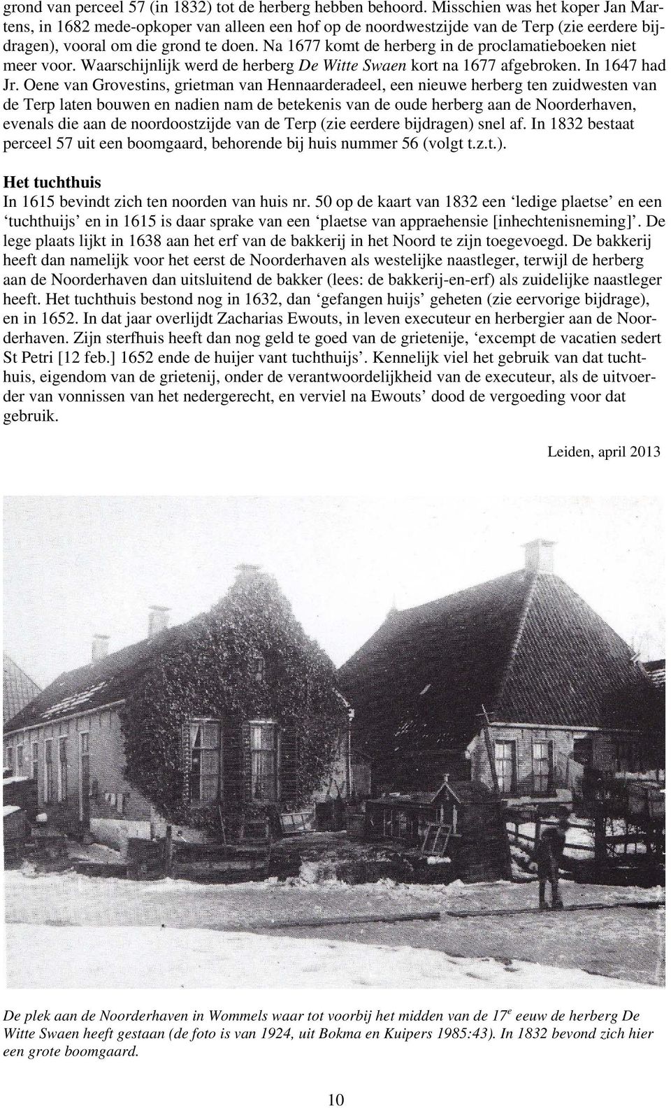Na 1677 komt de herberg in de proclamatieboeken niet meer voor. Waarschijnlijk werd de herberg De Witte Swaen kort na 1677 afgebroken. In 1647 had Jr.