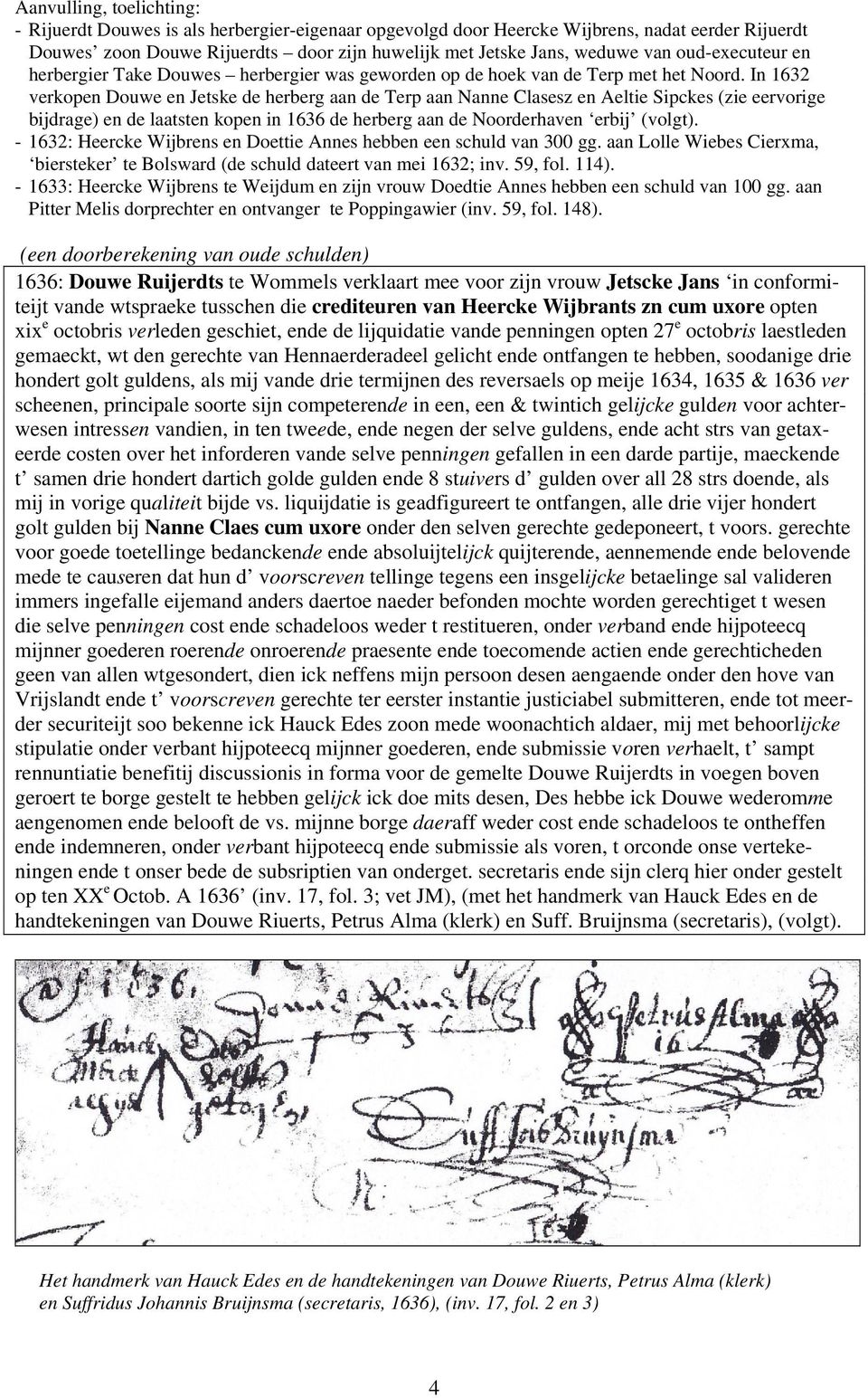 In 1632 verkopen Douwe en Jetske de herberg aan de Terp aan Nanne Clasesz en Aeltie Sipckes (zie eervorige bijdrage) en de laatsten kopen in 1636 de herberg aan de Noorderhaven erbij (volgt).