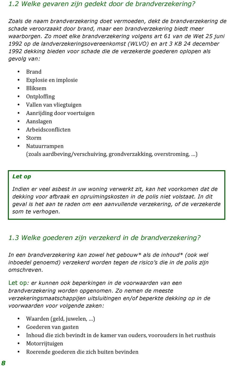 Zo moet elke brandverzekering volgens art 61 van de Wet 25 juni 1992 op de landverzekeringsovereenkomst (WLVO) en art 3 KB 24 december 1992 dekking bieden voor schade die de verzekerde goederen