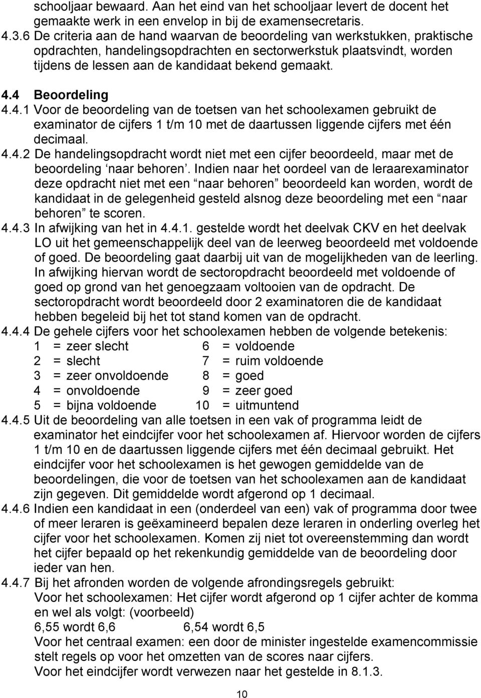 4 Beoordelig 4.4.1 Voor de beoordelig va de toetse va het schoolexame gebruikt de examiator de cijfers 1 10 met de daartusse liggede cijfers met éé decimaal. 4.4.2 De hadeligsopdracht wordt iet met ee cijfer beoordeeld, maar met de beoordelig aar behore.