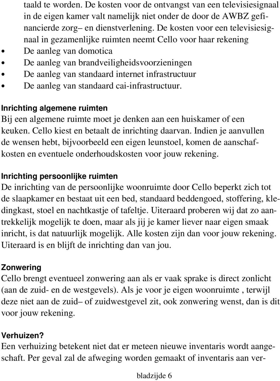 infrastructuur De aanleg van standaard cai-infrastructuur. Inrichting algemene ruimten Bij een algemene ruimte moet je denken aan een huiskamer of een keuken.