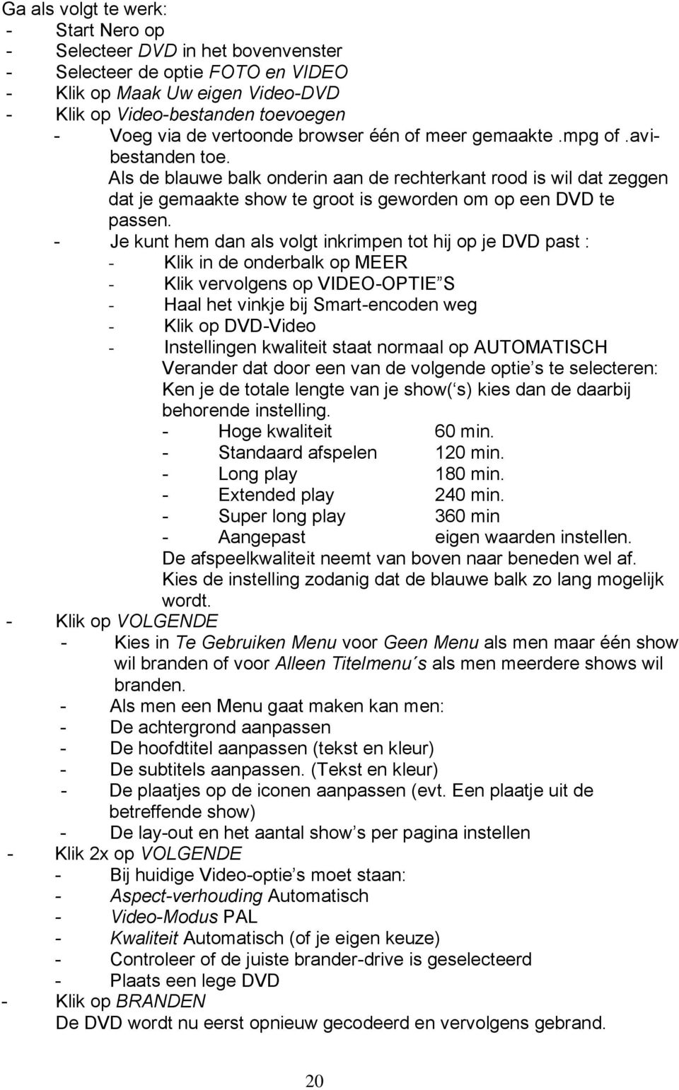 - Je kunt hem dan als volgt inkrimpen tot hij op je DVD past : - Klik in de onderbalk op MEER - Klik vervolgens op VIDEO-OPTIE S - Haal het vinkje bij Smart-encoden weg - Klik op DVD-Video -