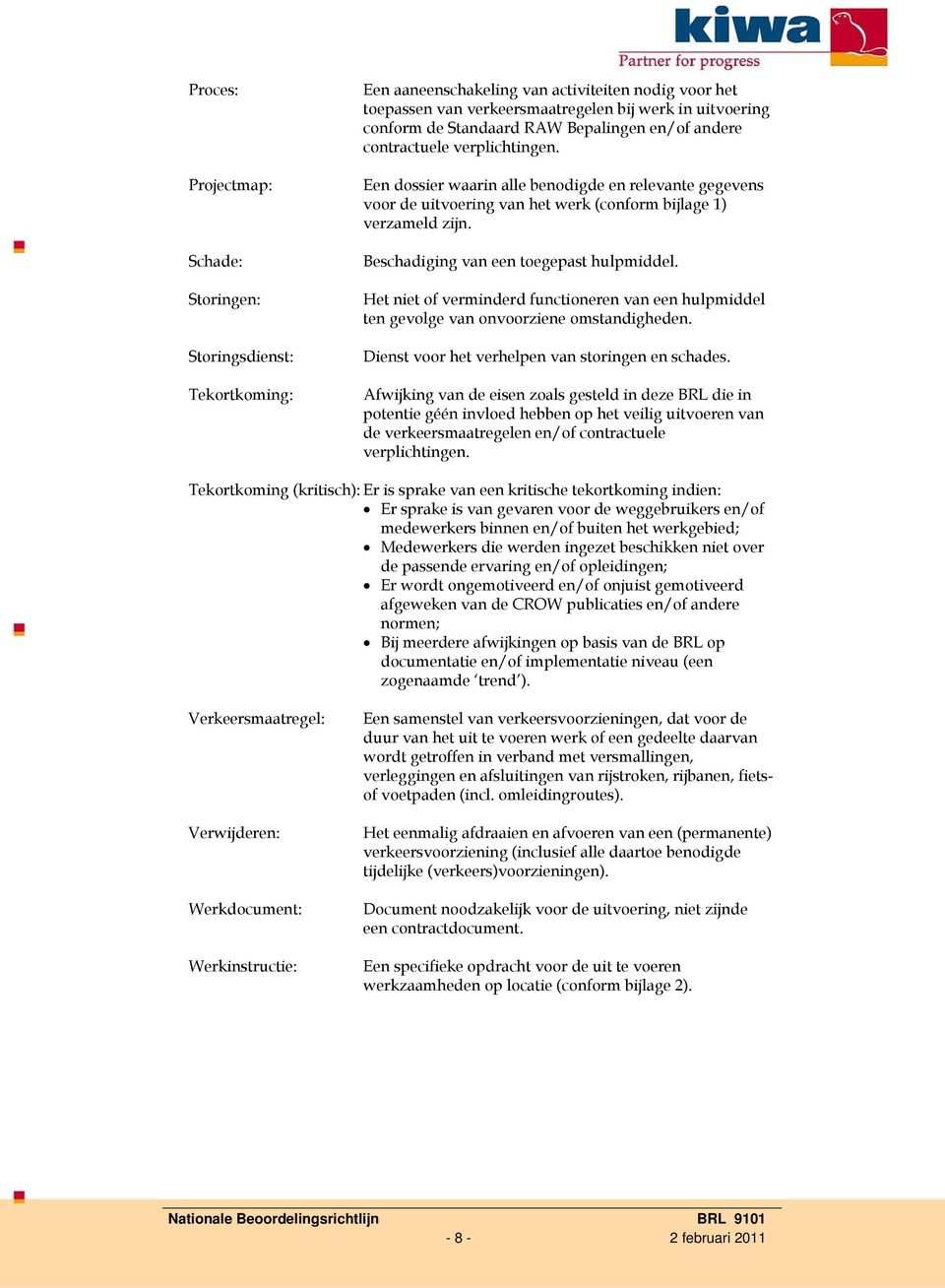 Beschadiging van een toegepast hulpmiddel. Het niet of verminderd functioneren van een hulpmiddel ten gevolge van onvoorziene omstandigheden. Dienst voor het verhelpen van storingen en schades.