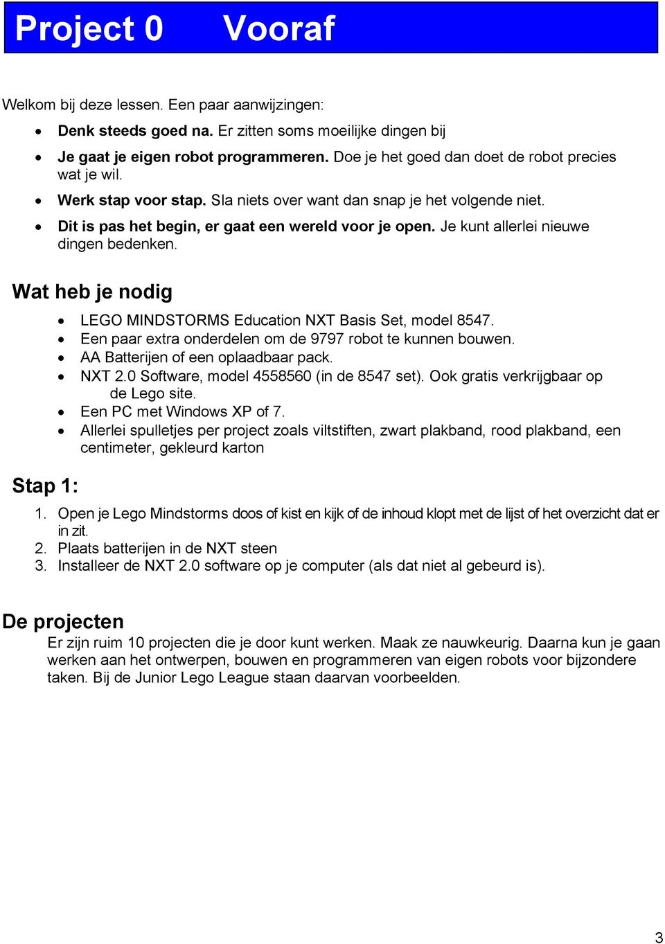 Je kunt allerlei nieuwe dingen bedenken. Wat heb je nodig Stap 1: LEGO MINDSTORMS Education NXT Basis Set, model 8547. Een paar extra onderdelen om de 9797 robot te kunnen bouwen.