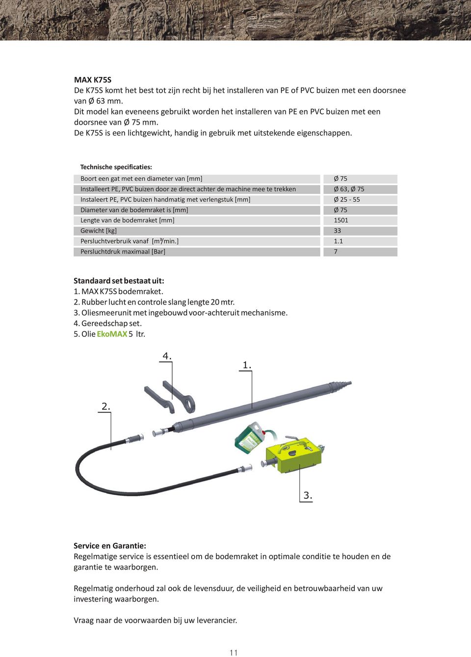 Technische specificaties: Boort een gat met een diameter van [mm] Ø 75 Installeert PE, PVC buizen door ze direct achter de machine mee te trekken Ø 63, Ø 75 Instaleert PE, PVC buizen handmatig met