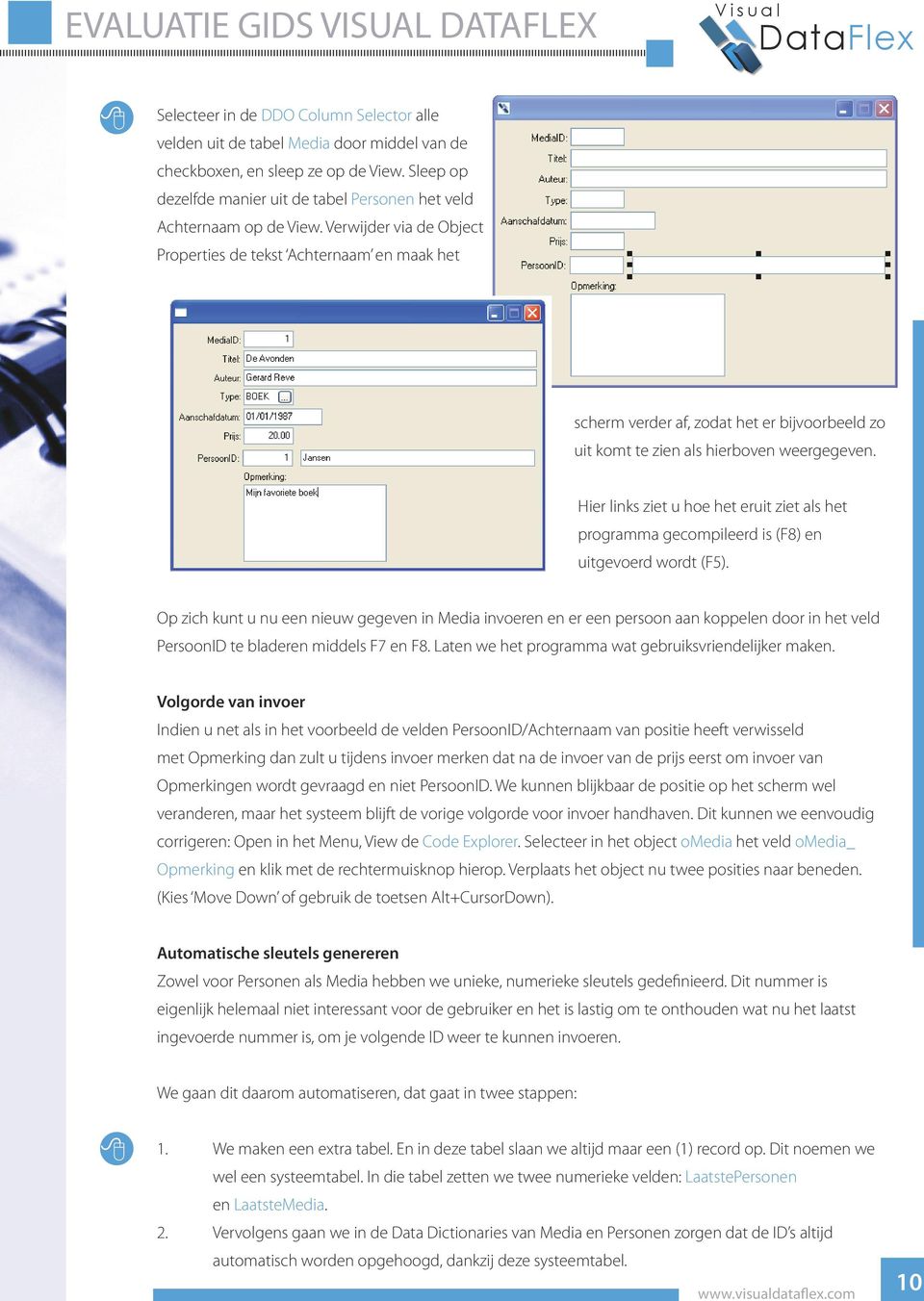 Hier links ziet u hoe het eruit ziet als het programma gecompileerd is (F8) en uitgevoerd wordt (F5).