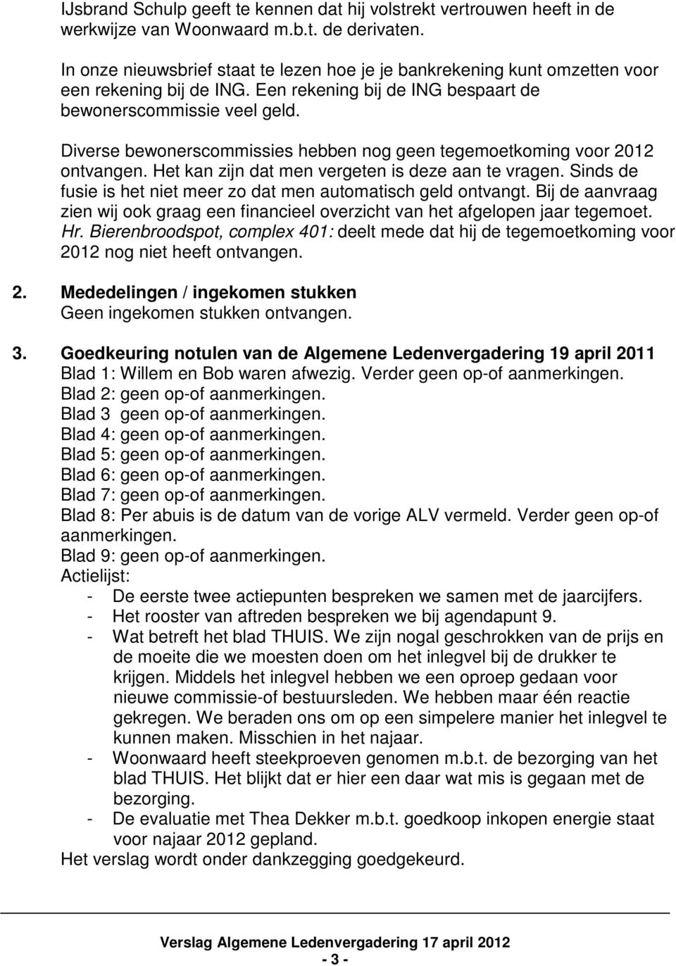 Diverse bewonerscommissies hebben nog geen tegemoetkoming voor 2012 ontvangen. Het kan zijn dat men vergeten is deze aan te vragen.